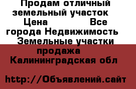 Продам отличный земельный участок  › Цена ­ 90 000 - Все города Недвижимость » Земельные участки продажа   . Калининградская обл.